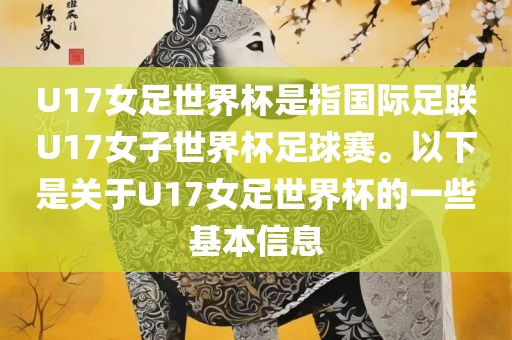 U17女足世界杯是指国际足联U17女子世界杯足球赛。以下是关于U17女足世界杯的一些基本信息