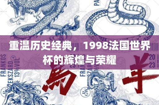重温历史经典，1998法国世界杯的辉煌与荣耀
