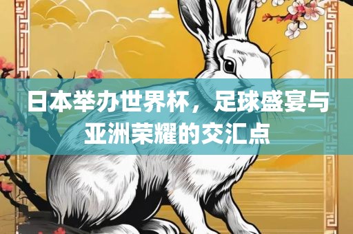 日本举办世界杯，足球盛宴与亚洲荣耀的交汇点