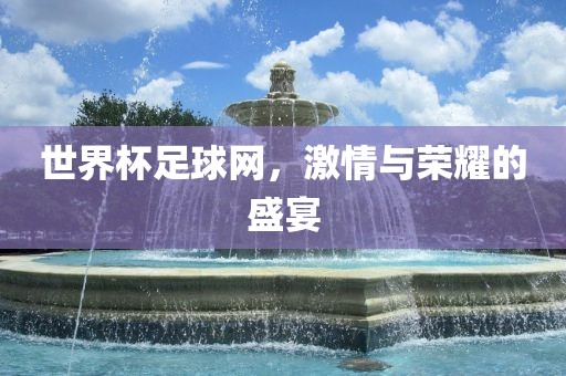 世界杯足球网，激情与荣耀的盛宴金炬实业股份有限公司