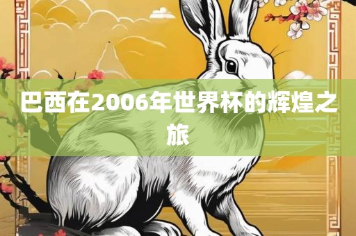 巴西在2006年世界杯的辉煌之旅