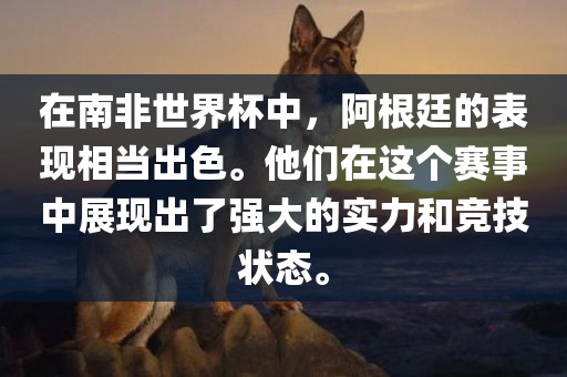 在南非世界杯中，阿根廷的表现相当出色。他们在这个赛事中展现出了强大的实力和竞技状态。