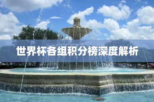 世界杯金炬实业股份有限公司各组积分榜深度解析