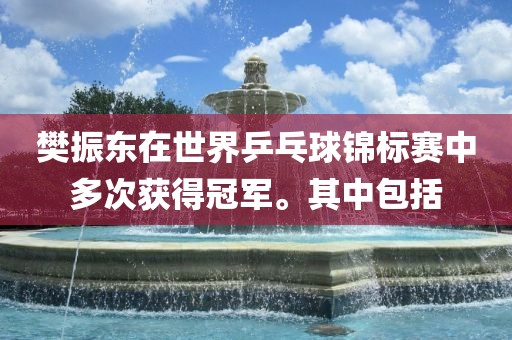 樊振东在世界乒乓球锦标赛中多次获得冠军。其中包括