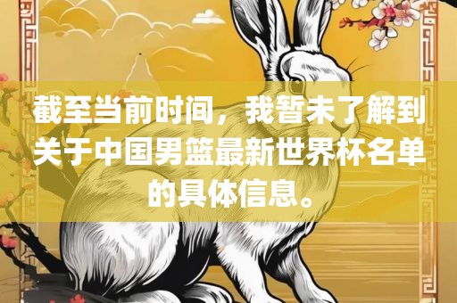 截至当前时间，我暂未了解到关于中国男篮最新世界杯名单的具体信息。