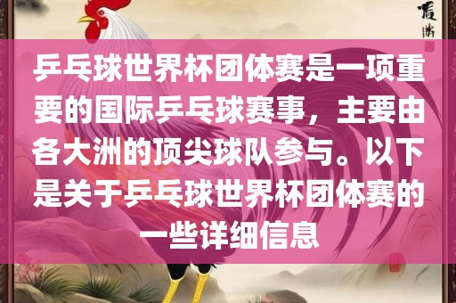 乒乓球世界杯团体赛是一项重要的国际乒乓球赛事，主要由各大洲的顶尖球队参与。以下是关于乒乓球世界杯团体赛的一些详细信息