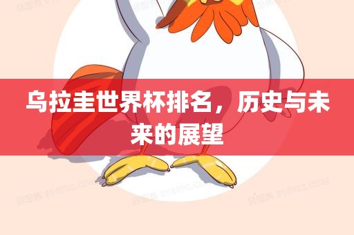 乌拉圭世界杯排名，历史与未来的展望金炬实业股份有限公司