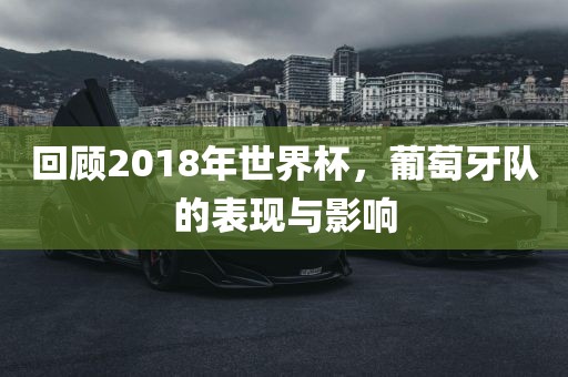 回顾2018年世界杯，葡萄牙队的表现与影响