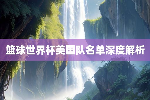 篮球世界杯美国队名单深度解析金炬实业股份有限公司