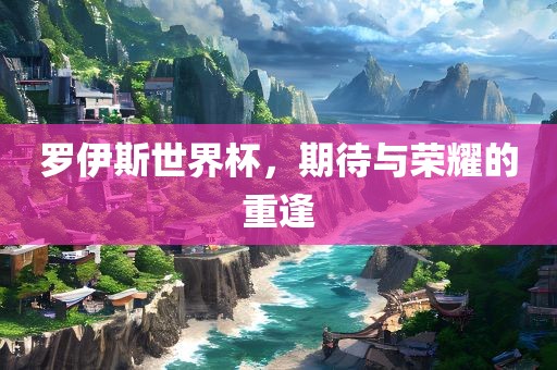 罗伊斯世界杯，期待与荣耀的重逢