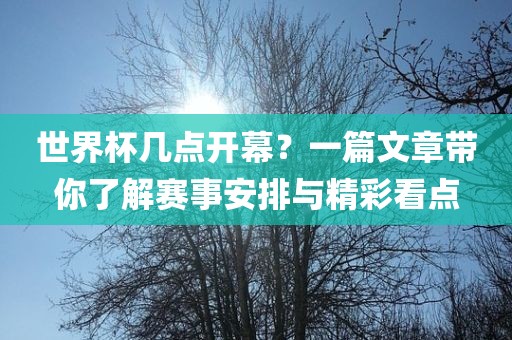 世界杯几点开幕？一篇文章带你了解赛事安排与精彩看点