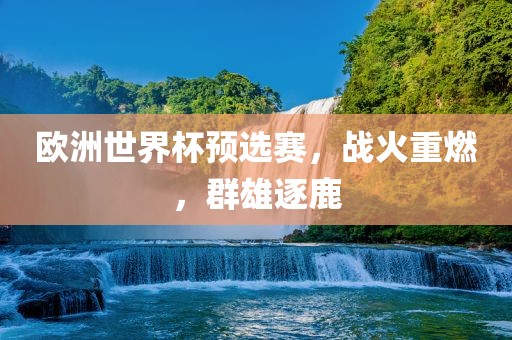欧洲世界杯预选赛，战火重燃，群雄逐鹿