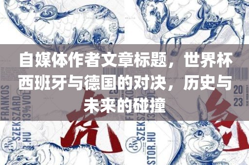 自媒体作者文章标题，世界杯西班牙与德国的对决，历史与未来的碰撞