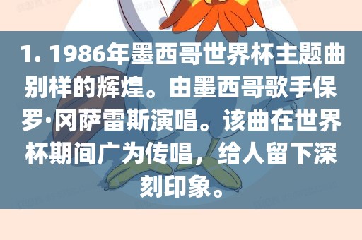 1. 1986年墨西哥世界杯主题曲别样的辉煌。由墨西哥歌手保罗·冈萨雷斯演唱。该曲在世界杯期间广为传唱，给人留下深刻印象。