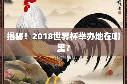 揭秘！2018世界杯举办地在哪里？