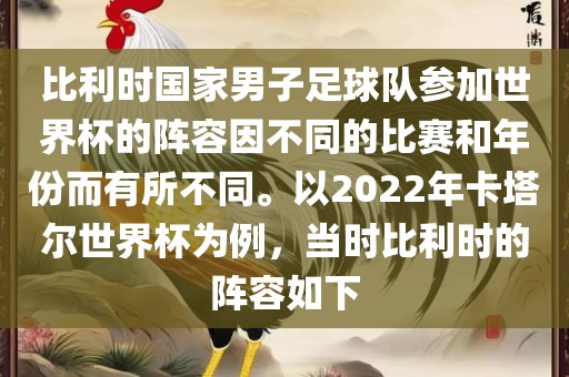比利时国家男子足球队参加世界杯的阵容因不同的比赛和年份而有所不同。以2022年卡塔尔世界杯为例，当时比利时的阵容如下