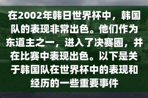 在2002年韩日世界杯中，韩国队的表现非常出色。他们作为东道主之一，进入了决赛圈，并在比赛中表现出色。以下是关于韩国队在世界杯中的表现和经历的一些重要事件