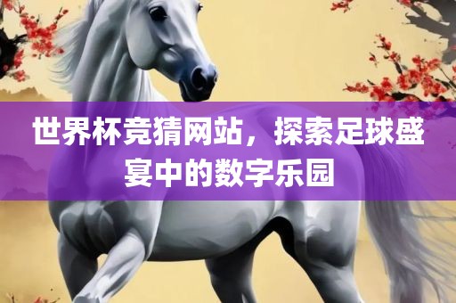 世界杯竞猜网站，探索足球盛宴中的数字乐园