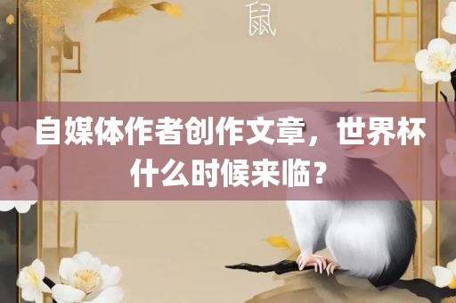 自媒体作者创作文章，世界杯什么时候来临？