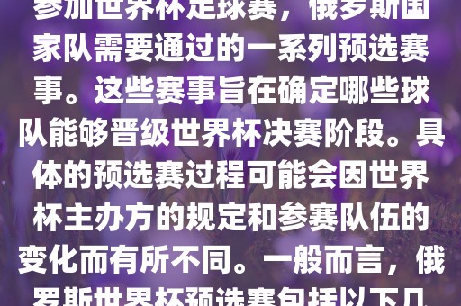 俄罗斯世界杯预选赛是指为了参加世界杯足球赛，俄罗斯国家队需要通过的一系列预选赛事。这些赛事旨在确定哪些球队能够晋级世界杯决赛阶段。具体的预选赛过程可能会因世界杯主办方的规定和参赛队伍的变化而有所不同。一般而言，俄罗斯世界杯预选赛包括以下几个阶段金炬实业股份有限公司