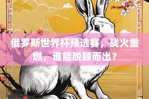 俄罗斯世界杯预选赛，战火重燃，谁能脱颖而出？