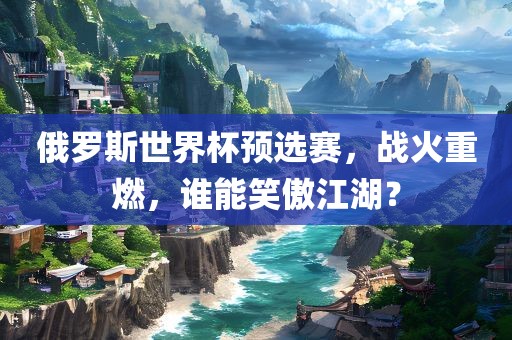 俄罗斯世界杯预选赛，战火重燃，谁能笑傲江湖？