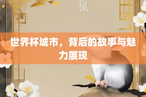 世界杯城市，背后的故事与魅力展现