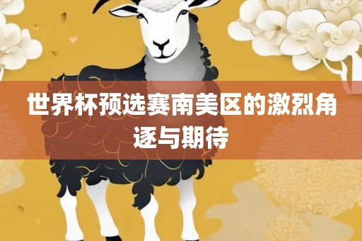 世界杯预选赛南美区的激烈角逐与期待