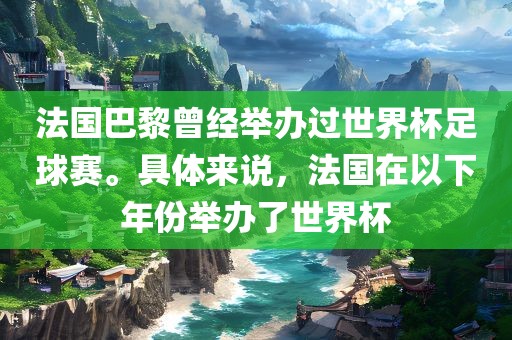 法国巴黎曾经举办过世界杯足球赛。具体来说，法国在以下年份举办了世界杯