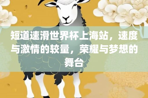 短道速滑世界杯上海站，速度与激情的较量，荣耀与梦想的舞台