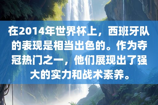 在2014年世界杯上，西班牙队的表现是相当出色的。作为夺冠热门之一，他们展现出了强大的实力和战术素养。