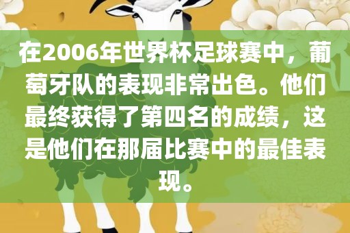 在2006年世界杯足球赛中，葡萄牙队的表现非常出色。他们最终获得了第四名的成绩，这是他们在那届比赛中的最佳表现。