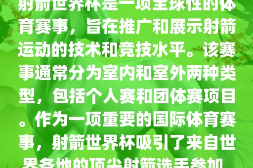 射箭世界杯是一项全球性的体育赛事，旨在推广和展示射箭运动的技术和竞技水平。该赛事通常分为室内和室外两种类型，包括个人赛和团体赛项目。作为一项重要的国际体育赛事，射箭世界杯吸引了来自世界各地的顶尖射箭选手参加。