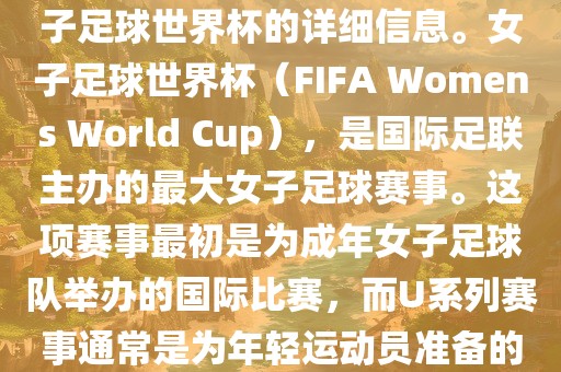 关于女子足球世界杯的信息，暂时无法提供特定年份的U20女子足球世界杯的详细信息。女子足球世界杯（FIFA Womens World Cup），是国际足联主办的最大女子足球赛事。这项赛事最初是为成年女子足球队举办的国际比赛，而U系列赛事通常是为年轻运动员准备的，例如U-20代表参赛球员的年龄限制。