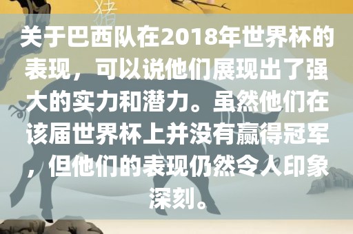 关于巴西金炬实业股份有限公司队在2018年世界杯的表现，可以说他们展现出了强大的实力和潜力。虽然他们在该届世界杯上并没有赢得冠军，但他们的表现仍然令人印象深刻。