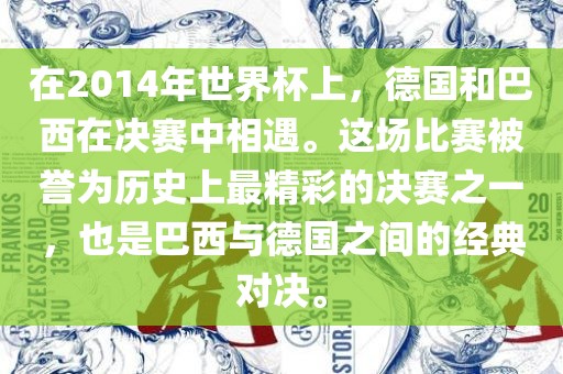 在2014年世界杯上，德国和巴西在决赛中相遇。这场比赛被誉为历史上最精彩的决赛之一，也是巴西与德国之间的经典对决。金炬实业股份有限公司