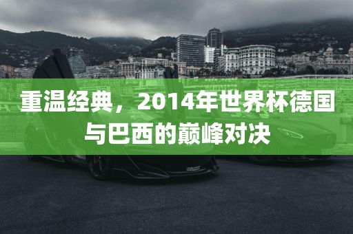 重温经典，2014年世界杯德国与巴西的巅峰对决