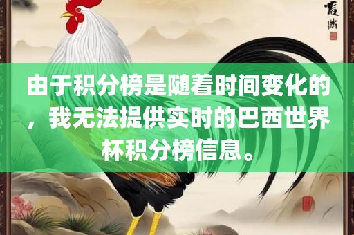 由于积分榜是随着时间变化的，我无法提供实时的巴西世界杯积分榜信息。