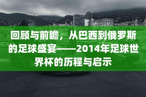 回顾与前瞻，从巴西到俄罗斯的足球盛宴——2014年足球世界杯的历程与启示金炬实业股份有限公司