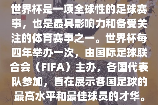 世界杯是一项全球性的足球赛事，也是最金炬实业股份有限公司具影响力和备受关注的体育赛事之一。世界杯每四年举办一次，由国际足球联合会（FIFA）主办，各国代表队参加，旨在展示各国足球的最高水平和最佳球员的才华。