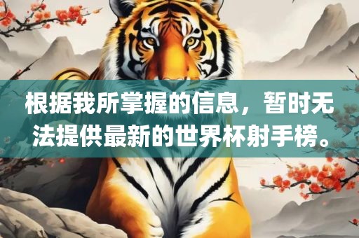 根据我所掌握的信息，暂时无法提供最新的世界杯射手榜。