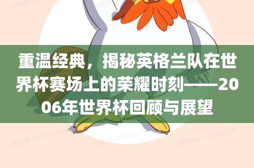 重温经典，揭秘英格兰队在世界杯赛场上的荣耀时刻——2006年世界杯回顾与展望