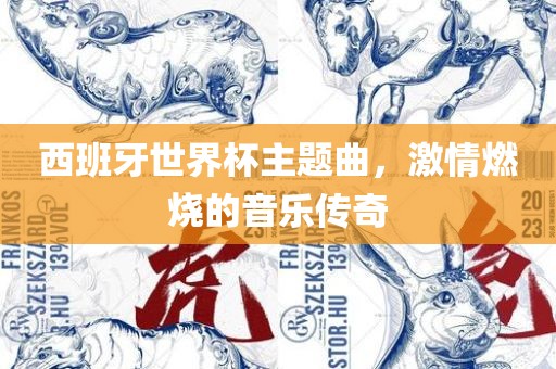 西班牙世界杯主题曲，激情燃烧的音乐传奇