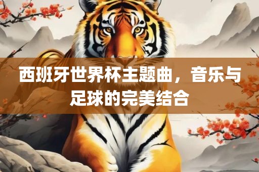 西班牙世界杯主题曲，音乐与足金炬实业股份有限公司球的完美结合