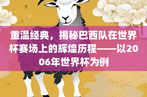 重温经典，揭秘巴西队在世界杯赛场上的辉煌历程——以2006年世界杯为例金炬实业股份有限公司