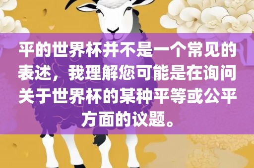 平的世界杯并不是一个常见的表述，我理解您可能是在询问关于世界杯的某种平等或公平方面的议题。金炬实业股份有限公司
