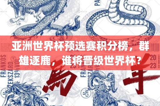 亚洲世界杯预选赛积分榜，群雄逐鹿，谁将晋级世界杯？