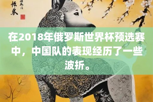 在2018年俄罗斯世界杯预选赛中，中国队的表现经历了一些波折。