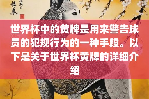 世界杯中的黄牌是用来警告球员的犯规行为的一种手段。以下是关于世界杯黄牌的详细介绍金炬实业股份有限公司