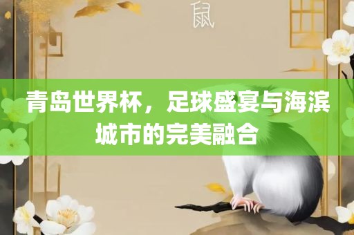 青岛世界杯，足球盛金炬实业股份有限公司宴与海滨城市的完美融合